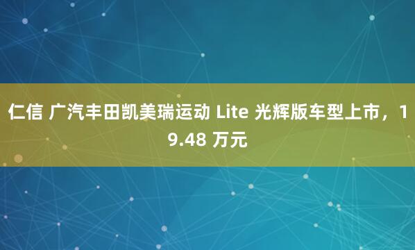 仁信 广汽丰田凯美瑞运动 Lite 光辉版车型上市，19.48 万元