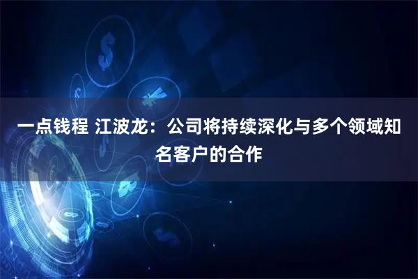 一点钱程 江波龙：公司将持续深化与多个领域知名客户的合作