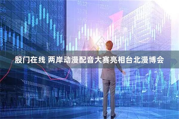 股门在线 两岸动漫配音大赛亮相台北漫博会