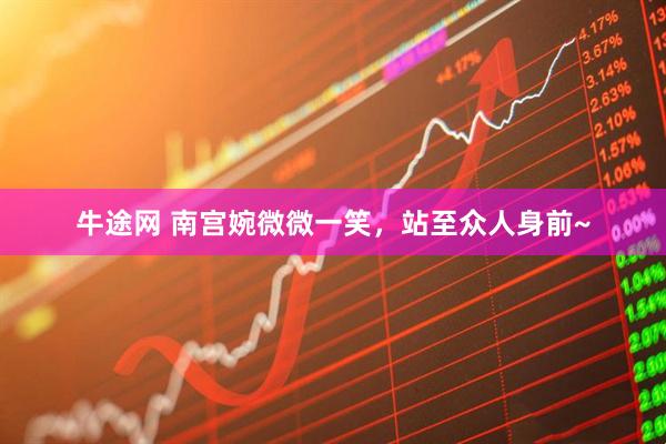 牛途网 南宫婉微微一笑，站至众人身前~